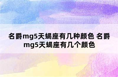 名爵mg5天蝎座有几种颜色 名爵mg5天蝎座有几个颜色